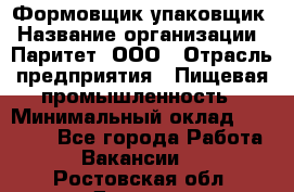 Формовщик-упаковщик › Название организации ­ Паритет, ООО › Отрасль предприятия ­ Пищевая промышленность › Минимальный оклад ­ 22 000 - Все города Работа » Вакансии   . Ростовская обл.,Донецк г.